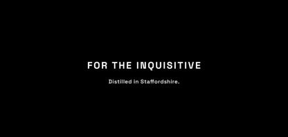 Black background with white text 'FOR THE INQUISITIVE' and 'Distilled in Staffordshire.'